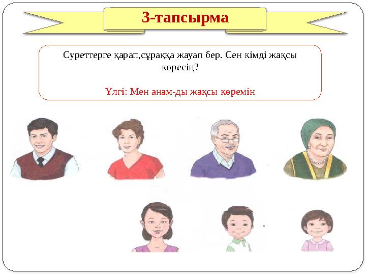 3-тапсырма Суреттерге қарап,сұраққа жауап бер. Сен кімді жақсы көресің? Үлгі: Мен анам-ды жақсы көремін