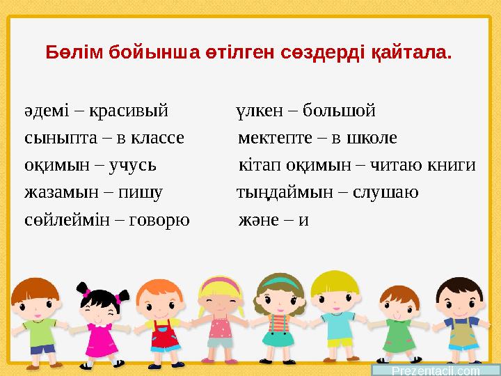 Бөлім бойынша өтілген сөздерді қайтала. әдемі – красивый үлкен – большой сыныпта – в классе мектепте – в
