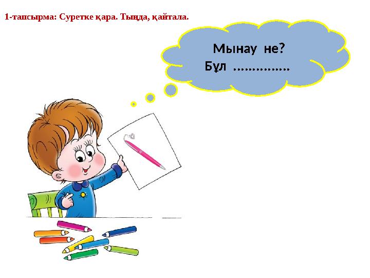 Мынау не? Бұл ............... 1-тапсырма: Суретке қара. Тыңда, қайтала.