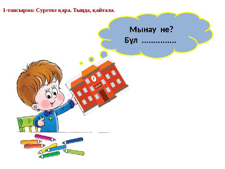 Мынау не? Бұл ............... 1-тапсырма: Суретке қара. Тыңда, қайтала.