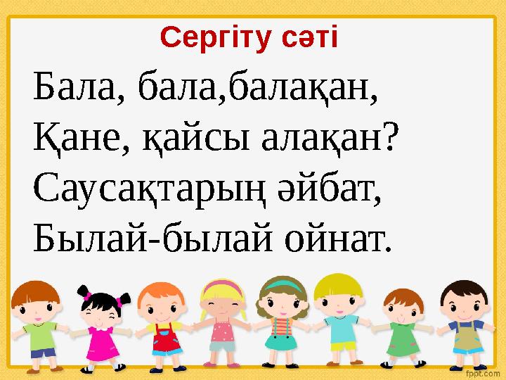 Сергіту сәті Бала, бала,балақан, Қане, қайсы алақан? Саусақтарың әйбат, Былай-былай ойнат.