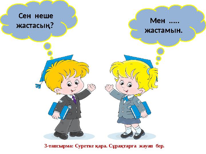 Сен неше жастасың? Мен ..... жастамын. 3-тапсырма: Суретке қара. Сұрақтарға жауап бер.