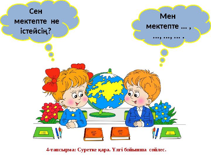 Сен мектепте не істейсің? Мен мектепте ... , ..., ..., ... . 4-тапсырма: Суретке қара. Үлгі бойынша сөйлес.