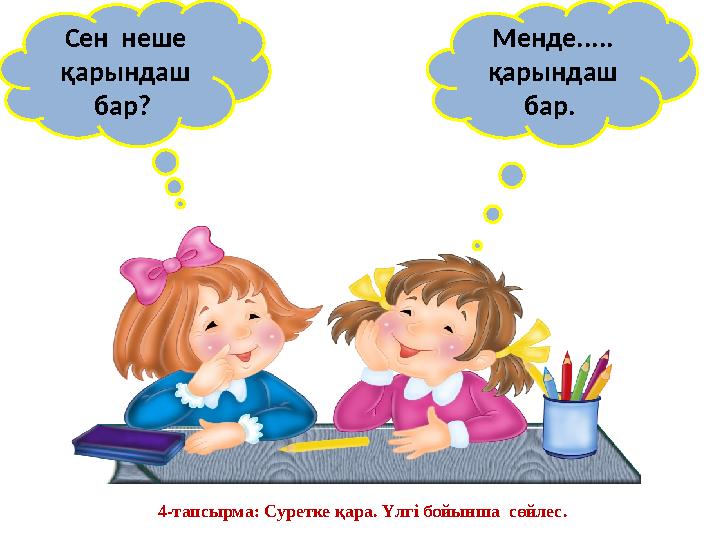 Сен неше қарындаш бар? Менде..... қарындаш бар. 4-тапсырма: Суретке қара. Үлгі бойынша сөйлес.