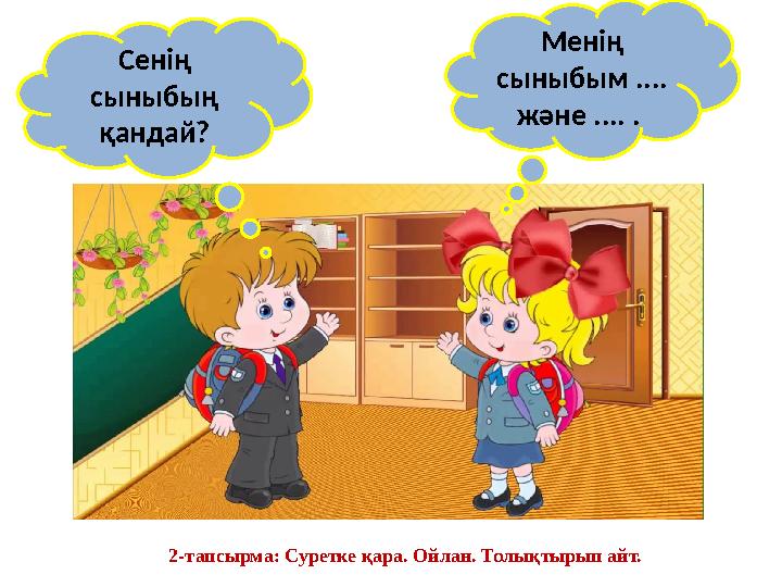 Сенің сыныбың қандай? Менің сыныбым .... және .... . 2-тапсырма: Суретке қара. Ойлан. Толықтырып айт.