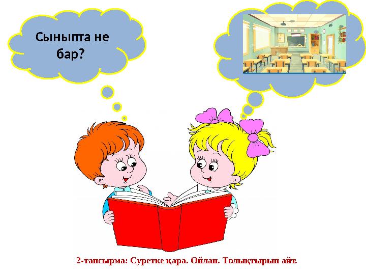 Сыныпта не бар? 2-тапсырма: Суретке қара. Ойлан. Толықтырып айт.