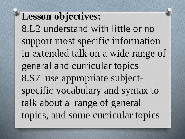 Lesson objectives: 8.L2 understand with little or no support most specific information in extended talk on a wide range of ge