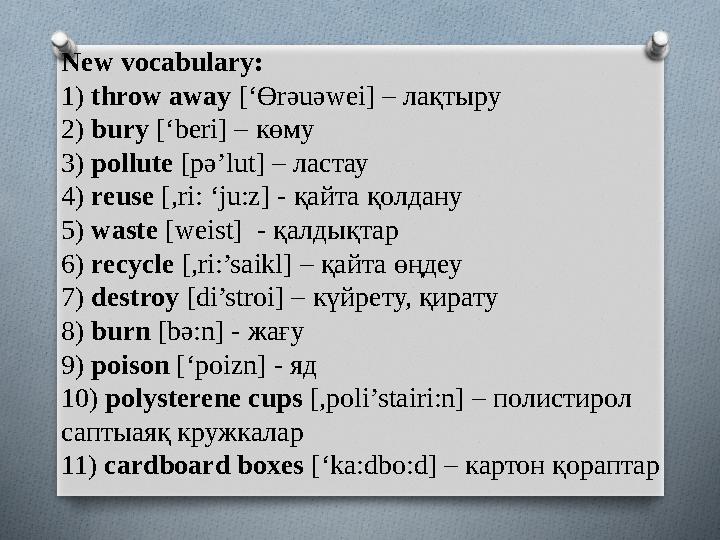 New vocabulary: 1) throw away [‘ Ө r ә u ә wei] – лақтыру 2 ) bury [‘beri] – көму 3 ) pollute [p ә ’lut] – ластау 4 )