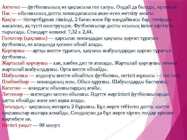 Автогол — футболшының өз қақпасына гол салуы. Ондай да болады, күлмеңіз. Пас — ойыншының допты командаласына аман-есен жеткіз Автогол — футболшының өз қақпасына гол салуы. Ондай да болады, күлмеңіз. Пас — ойыншының допты командаласына аман-есен жеткіз