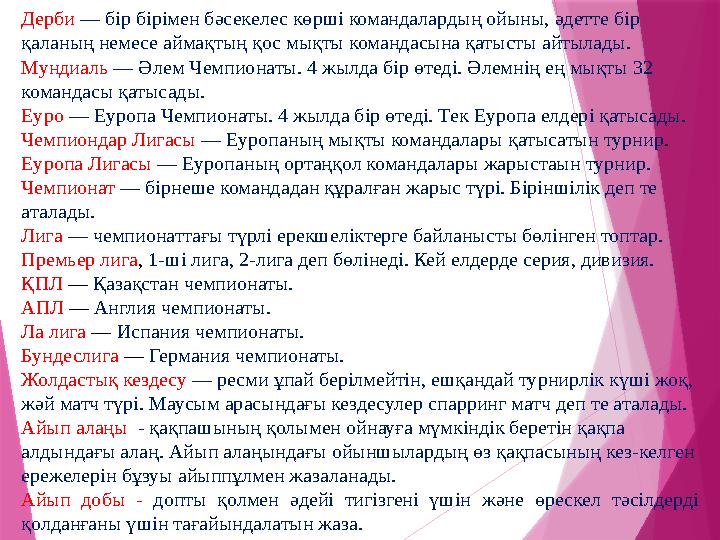 Дерби — бір бірімен бәсекелес көрші командалардың ойыны, әдетте бір қаланың немесе аймақтың қос мықты командасына қатысты айт Дерби — бір бірімен бәсекелес көрші командалардың ойыны, әдетте бір қаланың немесе аймақтың қос мықты командасына қатысты айт