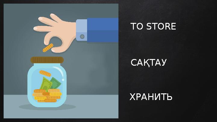 TO STORE САҚТАУ ХРАНИТЬ