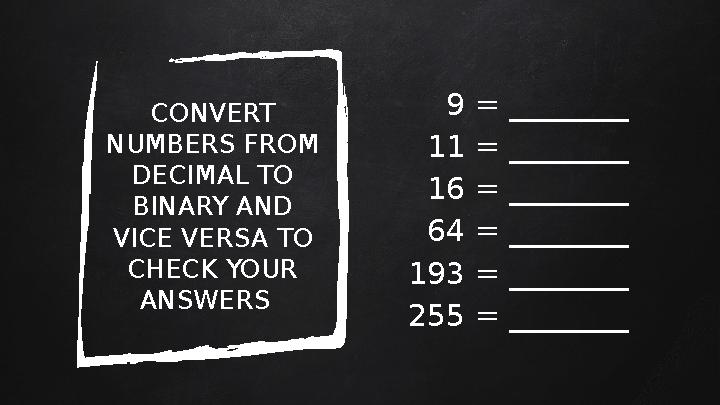 CONVERT NUMBERS FROM DECIMAL TO BINARY AND VICE VERSA TO CHECK YOUR ANSWERS 9 = ________ 11 = ________ 16 = ________ 64