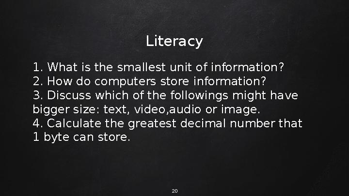 20Literacy 1. What is the smallest unit of information? 2. How do computers store information? 3. Discuss which of the following