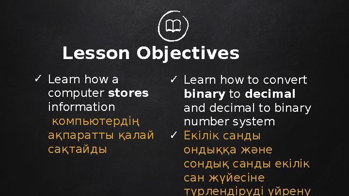 Lesson Objectives ✓ Learn how a computer stores information компьютердің ақпаратты қалай сақтайды ✓ Learn how