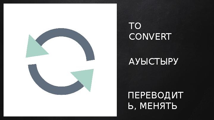 TO CONVERT АУЫСТЫРУ ПЕРЕВОДИТ Ь, МЕНЯТЬ