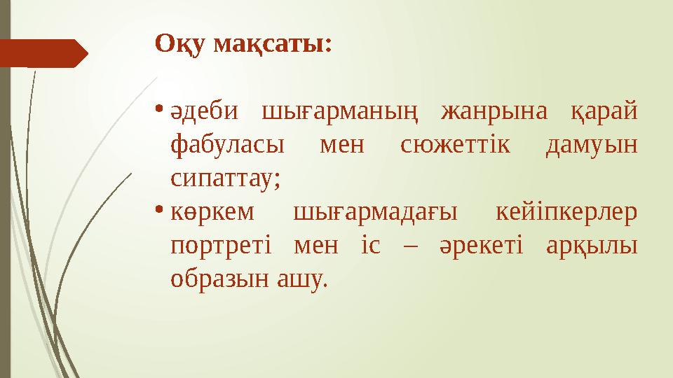 Оқу мақсаты: • әдеби шығарманың жанрына қарай фабуласы мен сюжеттік дамуын сипаттау; • көркем шығармадағы кейіпкерлер