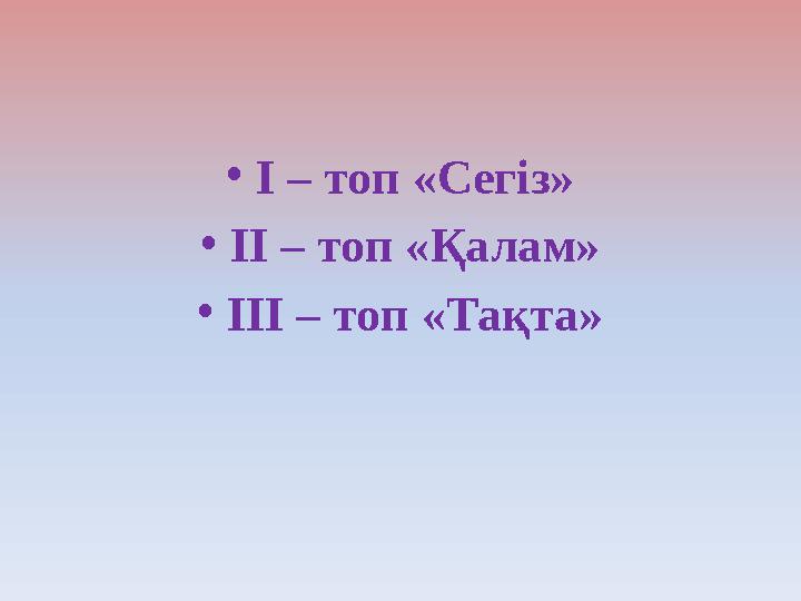 • І – топ «Сегіз» • ІІ – топ «Қалам» • ІІІ – топ «Тақта»