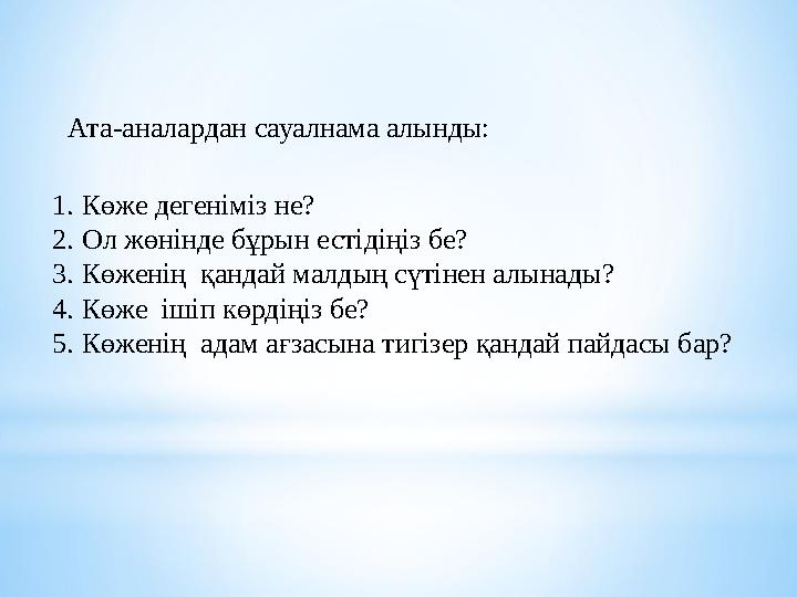 Ата-аналардан сауалнама алынды: 1. Көже дегеніміз не? 2. Ол жөнінде бұрын естідіңіз бе? 3. Көженің қандай малдың сүтінен алынад