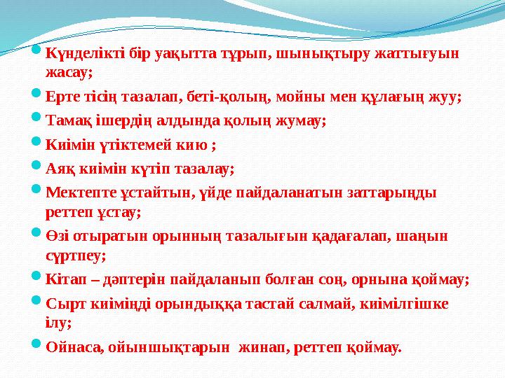  Күнделікті бір уақытта тұрып, шынықтыру жаттығуын жасау;  Ерте тісің тазалап, беті-қолың, мойны мен құлағың жуу;  Тамақ іше