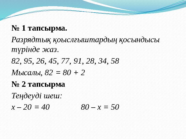 № 1 тапсырма. Разрядтық қоыслғыштардың қосындысы түрінде жаз. 82, 95, 26, 45, 77, 91, 28, 34, 58 Мысалы, 82 = 80 + 2 № 2