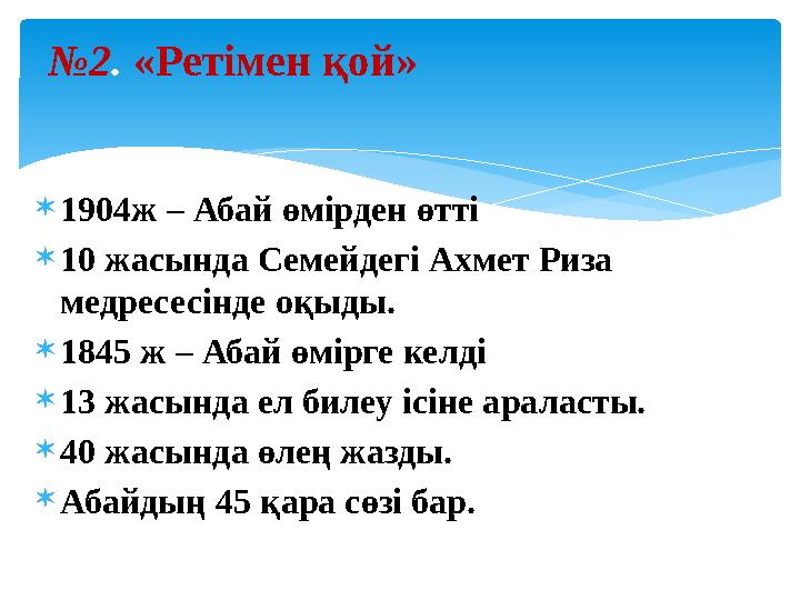  1904ж – Абай өмірден өтті  10 жасында Семейдегі Ахмет Риза медресесінде оқыды.  1845 ж – Абай өмірге келді  13 жасында ел