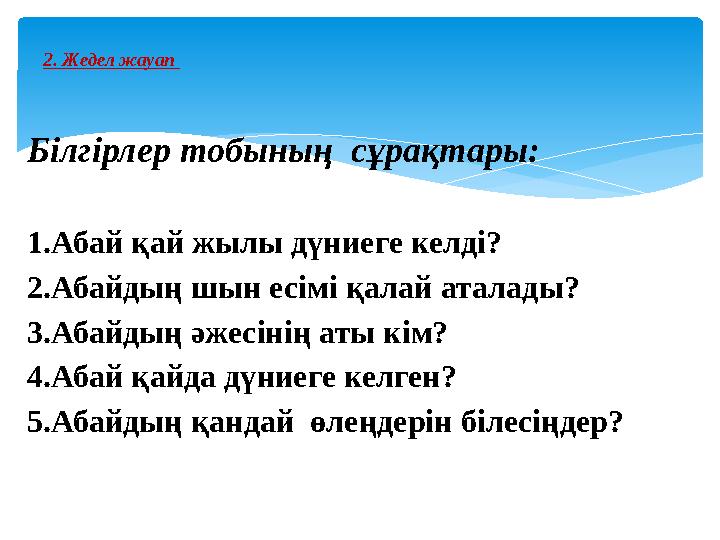 Білгірлер тобының сұрақтары: 1.Абай қай жылы дүниеге келді? 2.Абайдың шын есімі қалай аталады? 3.Абайдың әжесінің аты кім? 4