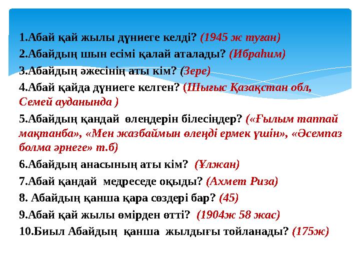 1.Абай қай жылы дүниеге келді? (1945 ж туған) 2.Абайдың шын есімі қалай аталады? (Ибраһим) 3.Абайдың әжесінің аты кім? ( Зере