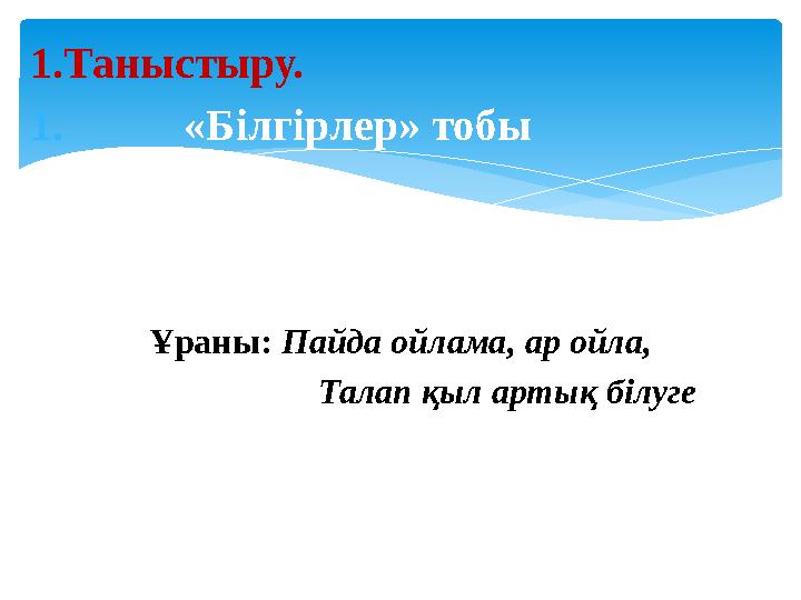 1.Таныстыру. 1. «Білгірлер» тобы Ұраны: Пайда ойлама, ар ойла, Талап қыл артық б