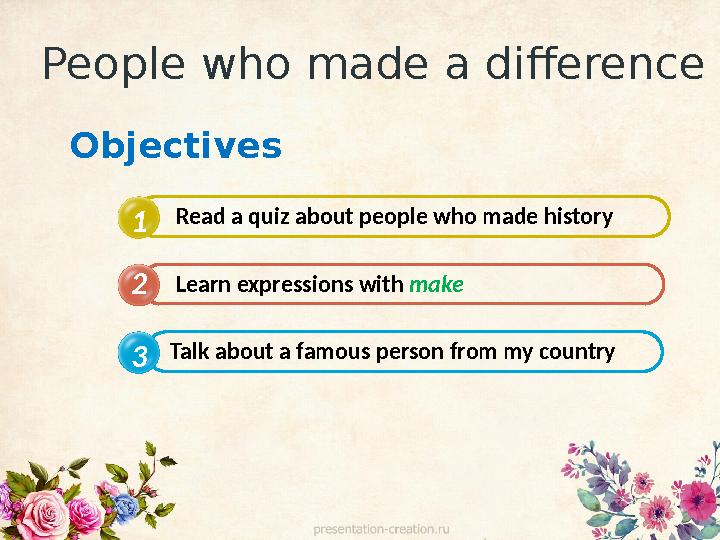 People who made a difference 1 2 3 Read a quiz about people who made history Learn expressions with make Talk about a famous pe