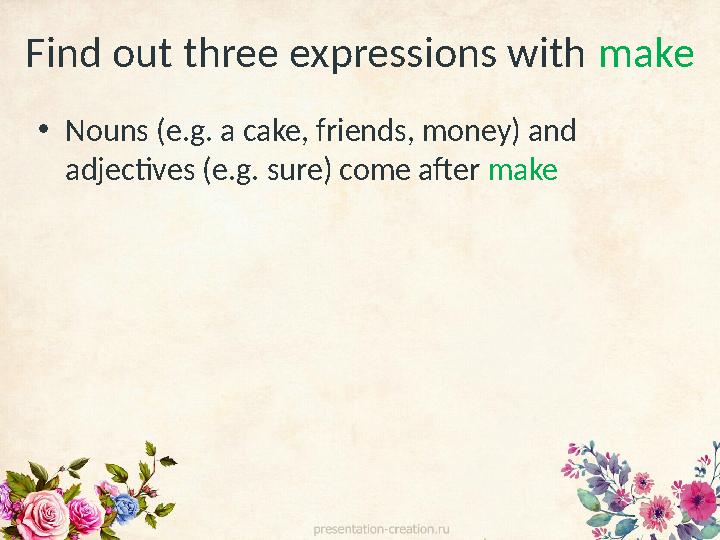 • Nouns (e.g. a cake, friends, money) and adjectives (e.g. sure) come after makeFind out three expressions with make