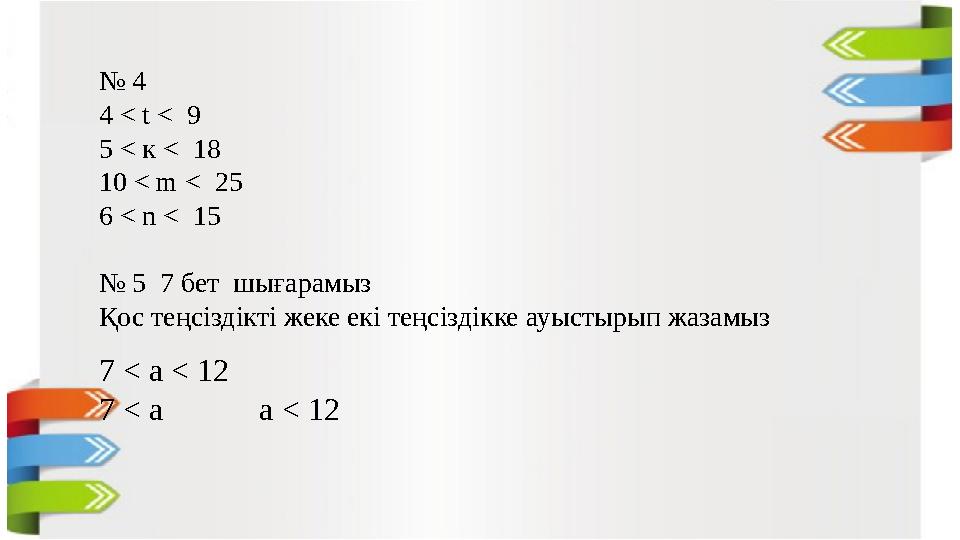 № 4 4 < t < 9 5 < к < 18 10 < m < 25 6 < n < 15 № 5 7 бет шығарамыз Қос теңсіздікті жеке екі теңсіздік