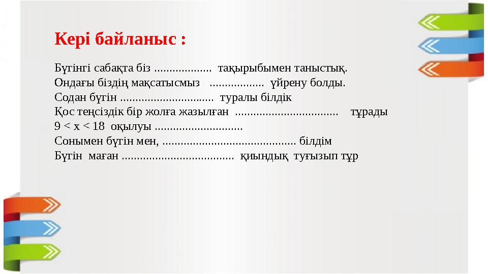 Кері байланыс : Бүгінгі сабақта біз ................... тақырыбымен таныстық. Ондағы біздің мақсатысмыз ..................