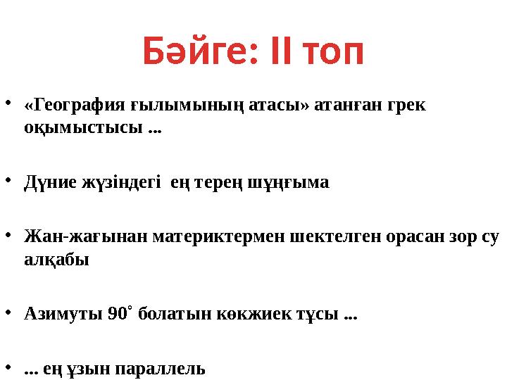 Бәйге: II топ • «География ғылымының атасы» атанған грек оқымыстысы ... • Дүние жүзіндегі ең терең шұңғыма • Жан-жағынан м