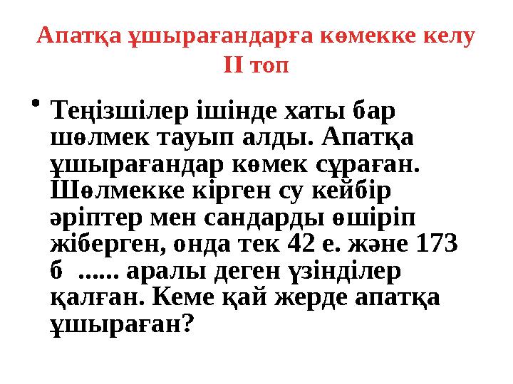 Апатқа ұшырағандарға көмекке келу I І топ • Теңізшілер ішінде хаты бар шөлмек тауып алды. Апатқа ұшырағандар көмек сұраған