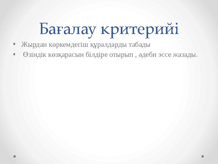 Бағалау критерийі • Жырдан көркемдегіш құралдарды табады • Өзіндік көзқарасын білдіре отырып , әдеби эссе жазады.