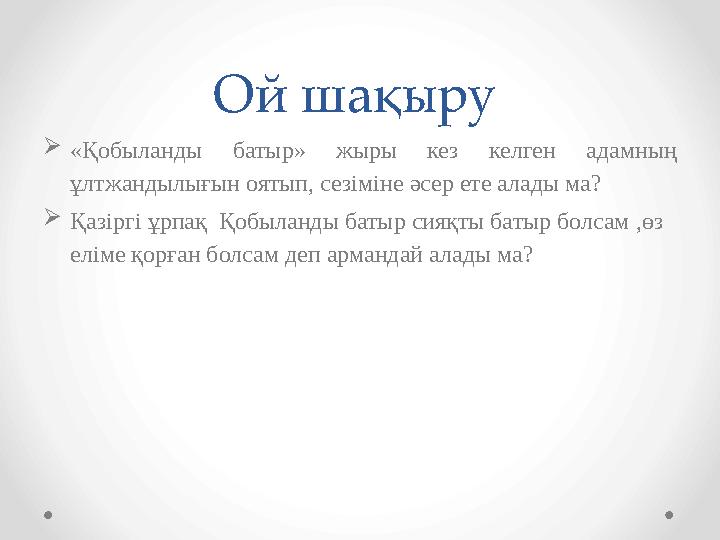 Ой шақыру  «Қобыланды батыр» жыры кез келген адамның ұлтжандылығын оятып, сезіміне әсер ете алады ма?  Қазіргі ұрпақ Қ