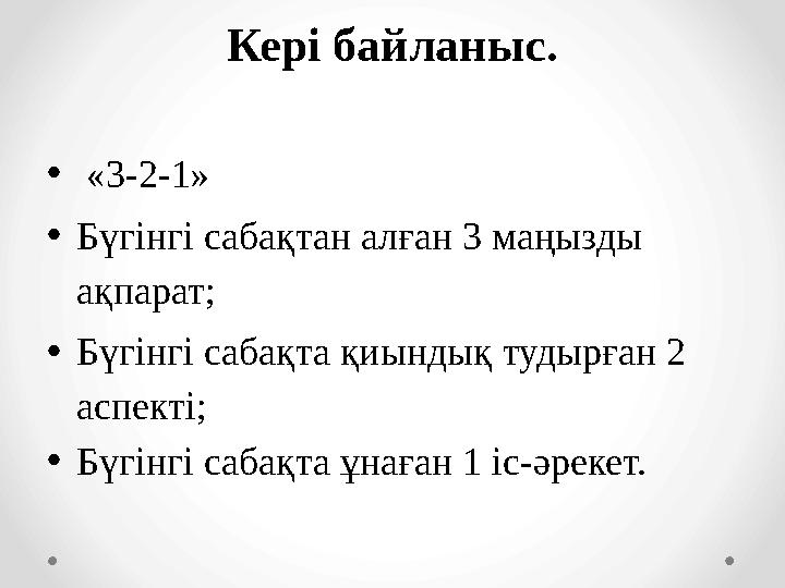 Кері байланыс. • «3-2-1» • Бүгінгі сабақтан алған 3 маңызды ақпарат; • Бүгінгі сабақта қиындық тудырған 2 аспекті; • Бүгінгі