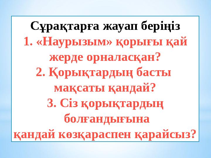 Сұрақтарға жауап беріңіз 1. «Наурызым» қорығы қай жерде орналасқан? 2. Қорықтардың басты мақсаты қандай? 3. Сіз қорықтардың бо