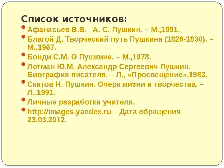 Список источников:  Афанасьев В.В. А. С. Пушкин. – М.,1991.  Благой Д. Творческий путь Пушкина (1826-1830). – М.,1967.  Бо