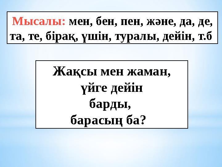 Мысалы: мен, бен, пен, және, да, де, та, те, бірақ, үшін, туралы, дейін, т.б Жақсы мен жаман, үйге дейін барды, барасың ба?