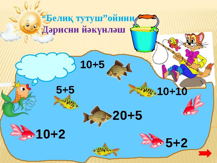 10+2 20+55+5 10+5 10+10 5+2“ Белиқ тутуш”ойини Дәрисни йәкүнләш