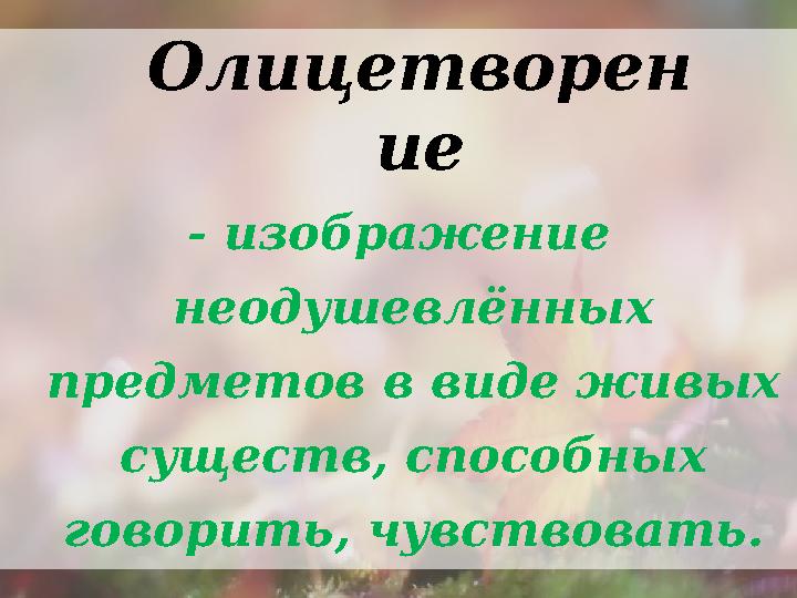 - изображение неодушевлённых предметов в виде живых существ, способных говорить, чувствовать. Олицетворен ие