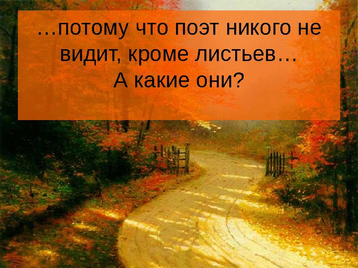 … потому что поэт никого не видит, кроме листьев… А какие они?