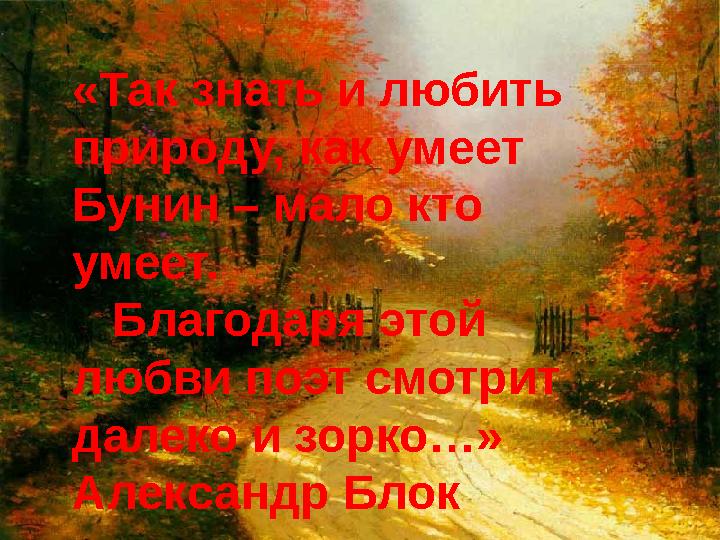 «Так знать и любить природу, как умеет Бунин – мало кто умеет. Благодаря этой любви поэт смотрит далеко и зорко…»