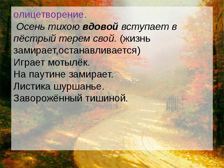 олицетворение. Осень тихою вдовой вступает в пёстрый терем свой. (жизнь замирает,останавливается) Играет мотылёк. На па