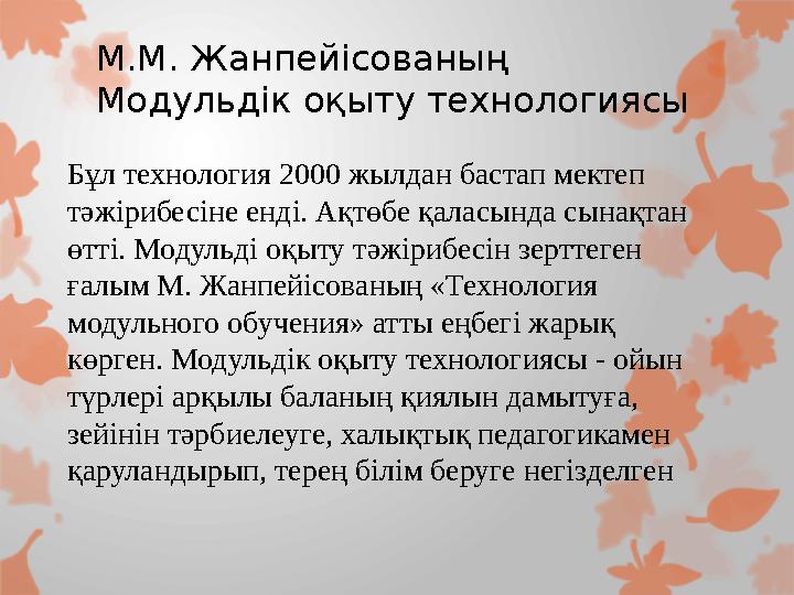 М.М. Жанпейісованың Модульдік оқыту технологиясы Бұл технология 2000 жылдан бастап мектеп тәжірибесіне енді. Ақтөбе қаласында