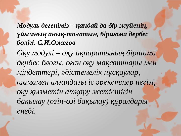 Модуль дегеніміз – қандай да бір жүйенің, ұйымның анық-талатын, біршама дербес бөлігі. С.И.Ожегов Оқу модул i – оқу ақпаратын