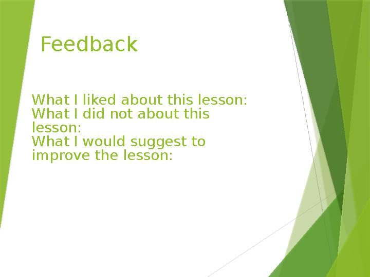 Feedback What I liked about this lesson: What I did not about this lesson: What I would suggest to improve the lesson: