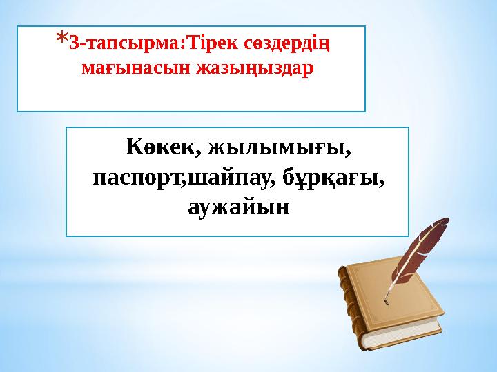 * 3-тапсырма:Тірек сөздердің мағынасын жазыңыздар Көкек, жылымығы, паспорт,шайпау, бұрқағы, аужайын