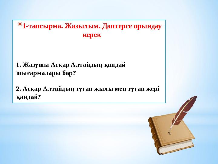 * 1-тапсырма. Жазылым. Дәптерге орындау керек 1. Жазушы Асқар Алтайдың қандай шығармалары бар? 2. Асқар Алтайдың туған жылы ме